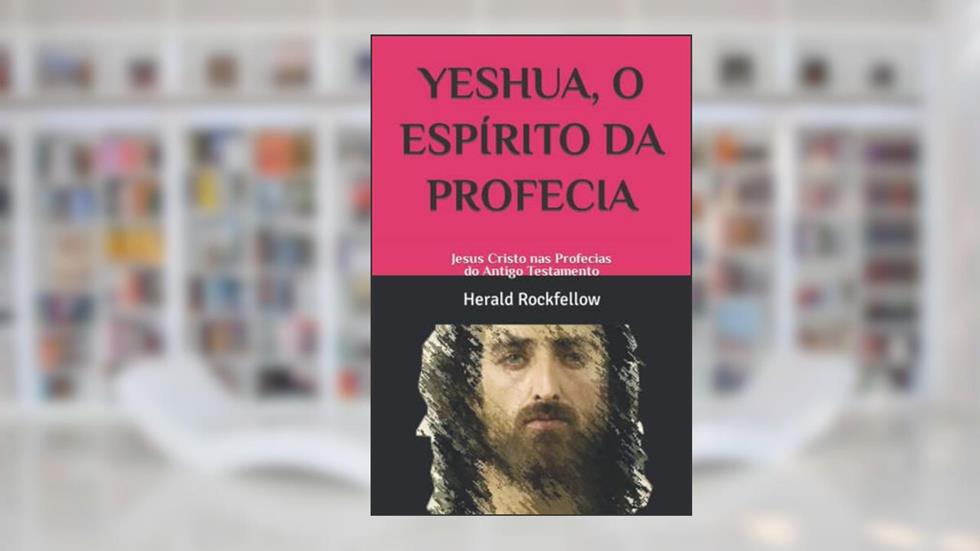 YESHUA, O ESPÍRITO DA PROFECIA: Jesus Cristo nas Profecias do Antigo Testamento (Portuguese Edition), do autor Herald Rockfellow