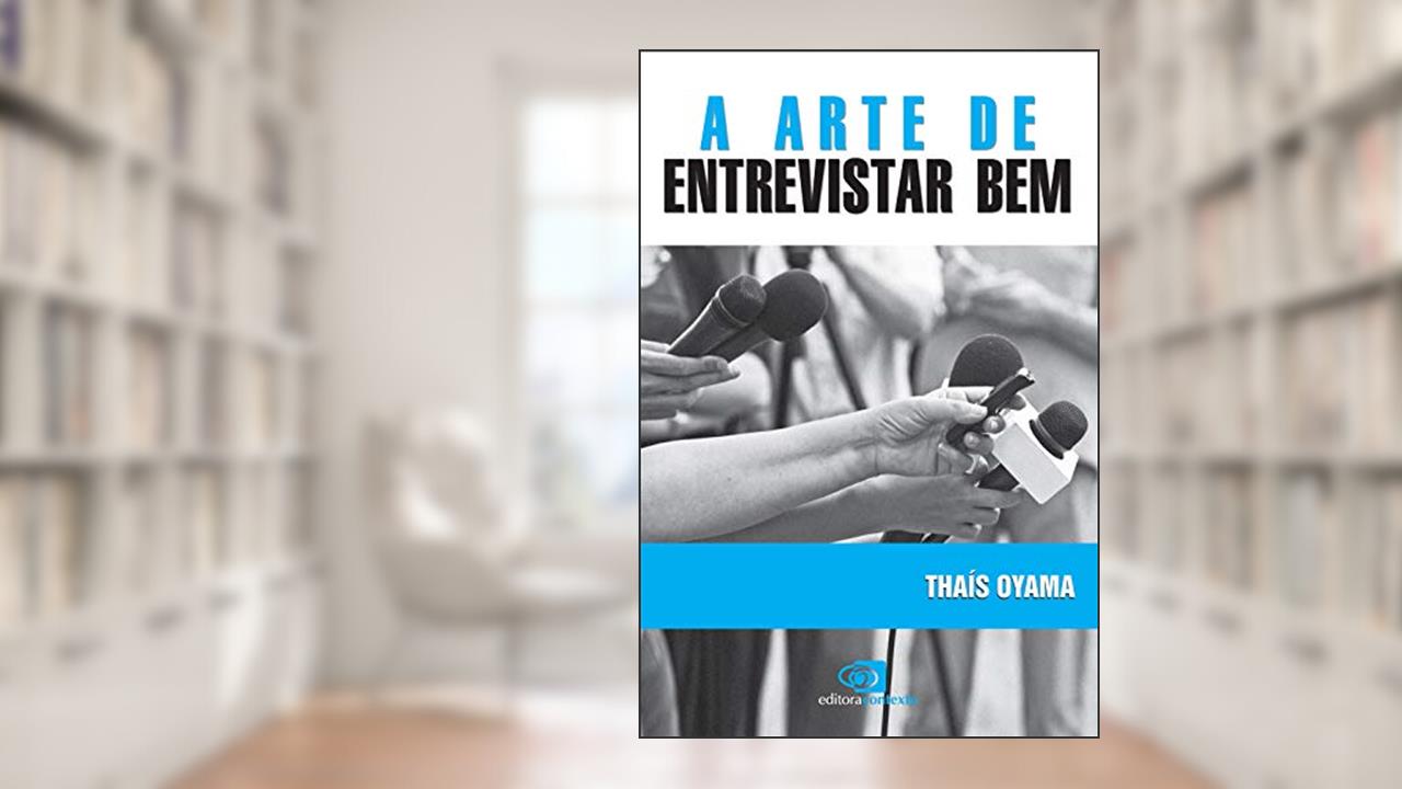 A arte de entrevistar bem, do autor Thais Oyama