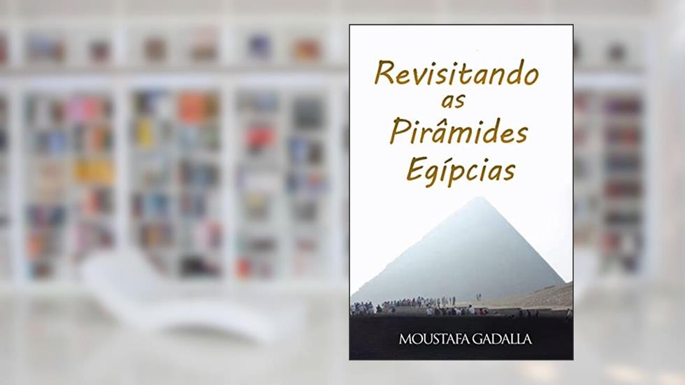 Revisitando as Pirâmides Egípcias, do autor Moustafa Gadalla