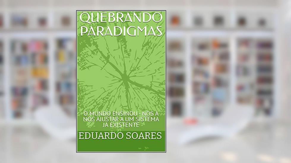 QUEBRANDO PARADIGMAS : O MUNDO ENSINOU - NOS A NOS AJUSTAR A UM SISTEMA JA EXISTENTE, do autor EDUARDO SOARES