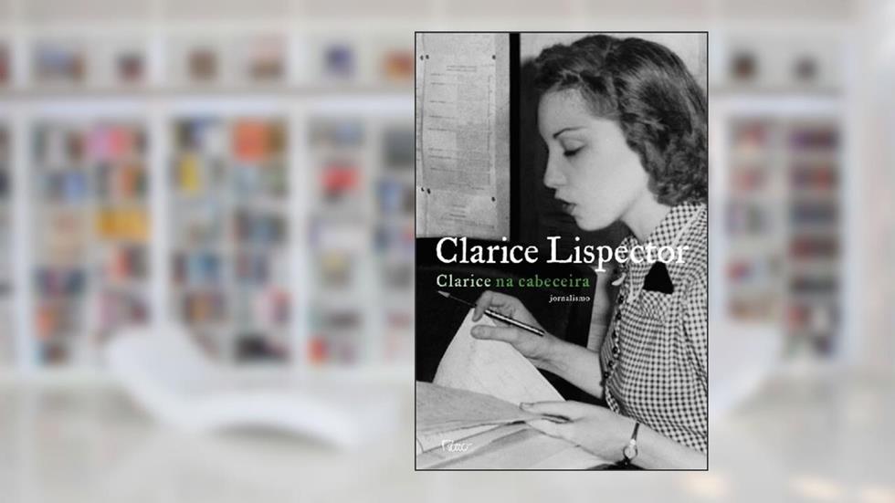 Clarice na cabeceira: jornalismo, do autor Clarice Lispector