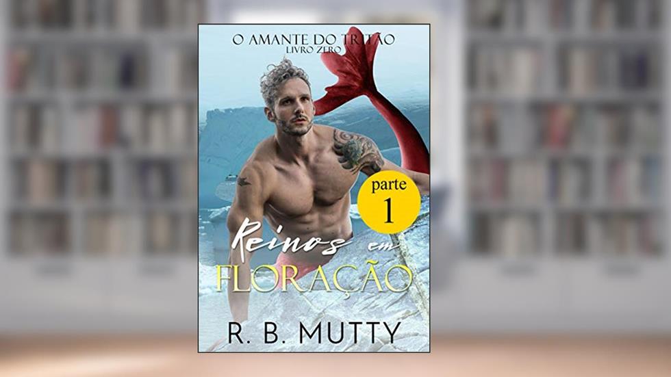 Reinos em Floração - Parte 1 (O Amante do Tritão Livro 13), do autor R. B. Mutty