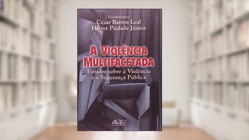 Capa de A Violência Multifacetada. Estudos Sobre a Violência e a Segurança Pública, do autor César Barros Leal; Heitor Piedade Júnior