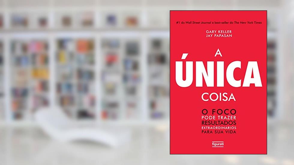 A única coisa: o foco pode trazer resultados extraordinários para sua vida, do autor Gary Keller; Jay Papasan