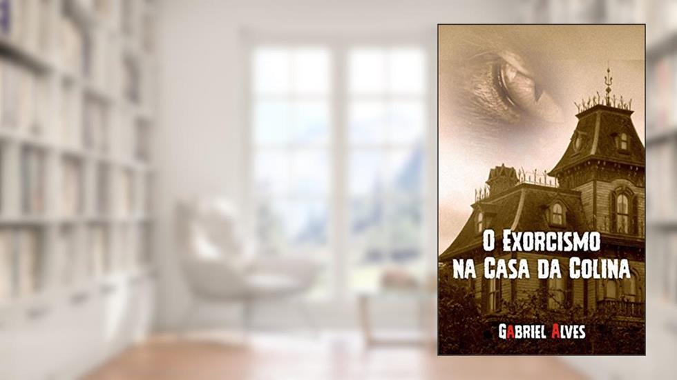 O Exorcismo na Casa da Colina, do autor Gabriel Alves