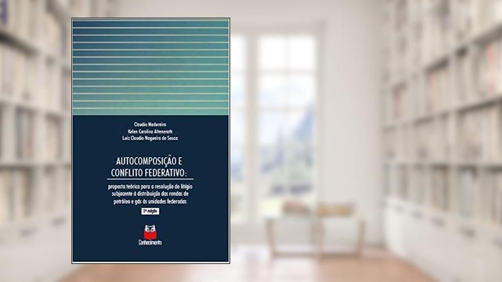 Autocomposição e conflito federativo: Proposta teórica para a resolução do litígio subjacente à distribuição das rendas de petróleo e gás às unidades, do autor Madureira, Claudio/Altenerath, Kelen Carolina