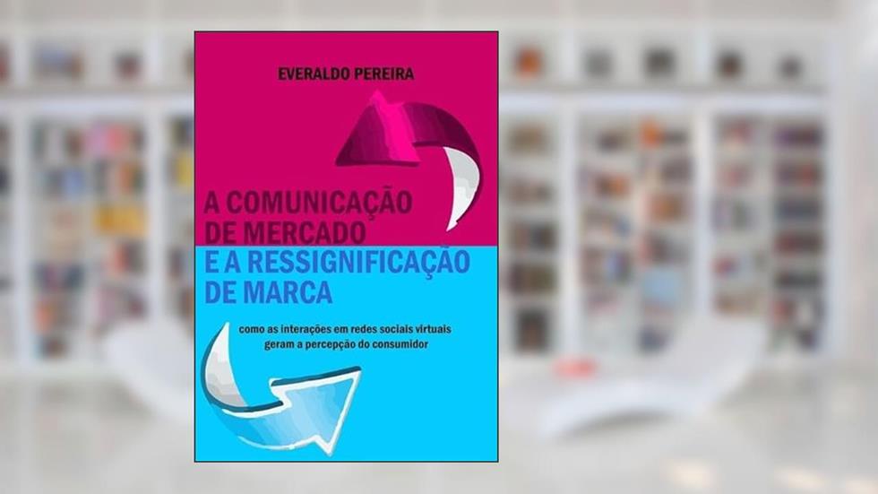 A Comunicacao de Mercado e a Ressignificacao de Marca, do autor Everaldo Pereira