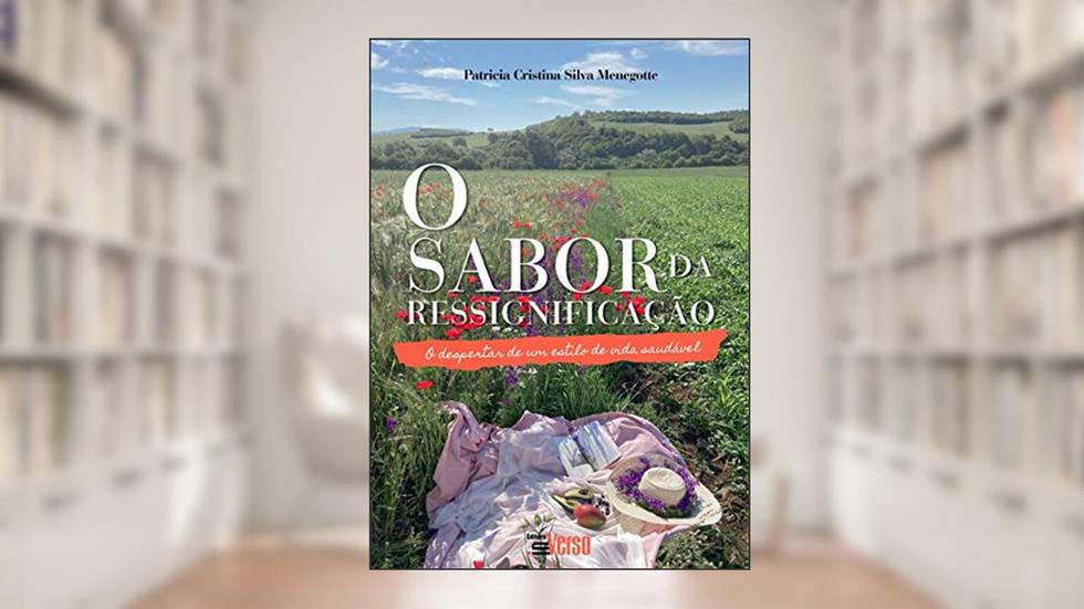O Sabor da Ressignificação: o Despertar de um Estilo de Vida Saudável, do autor Patrícia Cristina Silva Menegotte