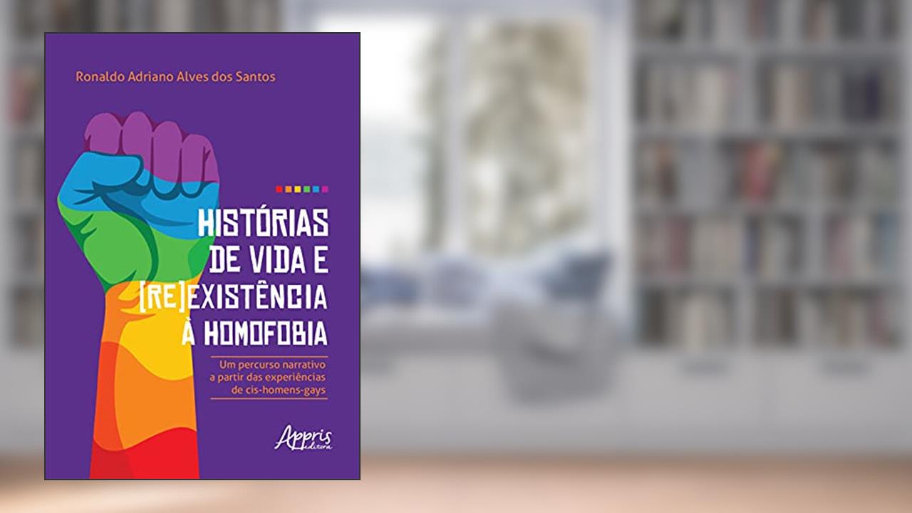 Histórias de vida e (re)existência à homofobia: um percurso narrativo a partir das experiências de cis-homens-gays, do autor Ronaldo Adriano Alves dos Santos