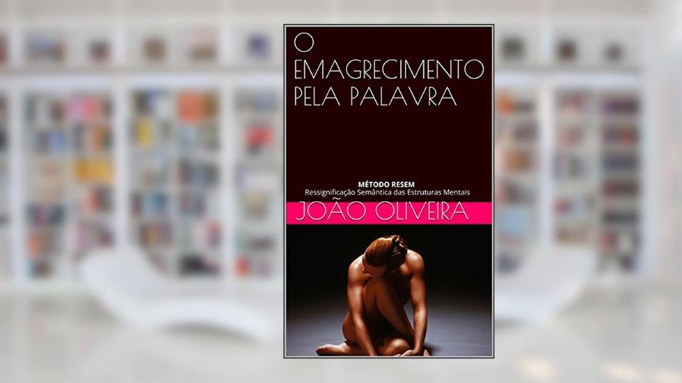 O EMAGRECIMENTO PELA PALAVRA: MÉTODO RESEM Ressignificação Semântica das Estruturas Mentais, do autor JOÃO OLIVEIRA