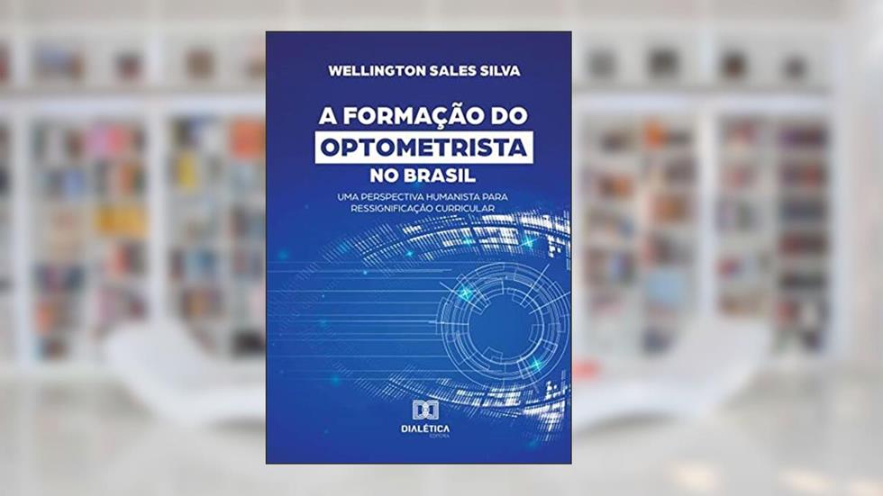 A formação do optometrista no Brasil: uma perspectiva humanista para ressignificação curricular, do autor Wellington Sales Silva