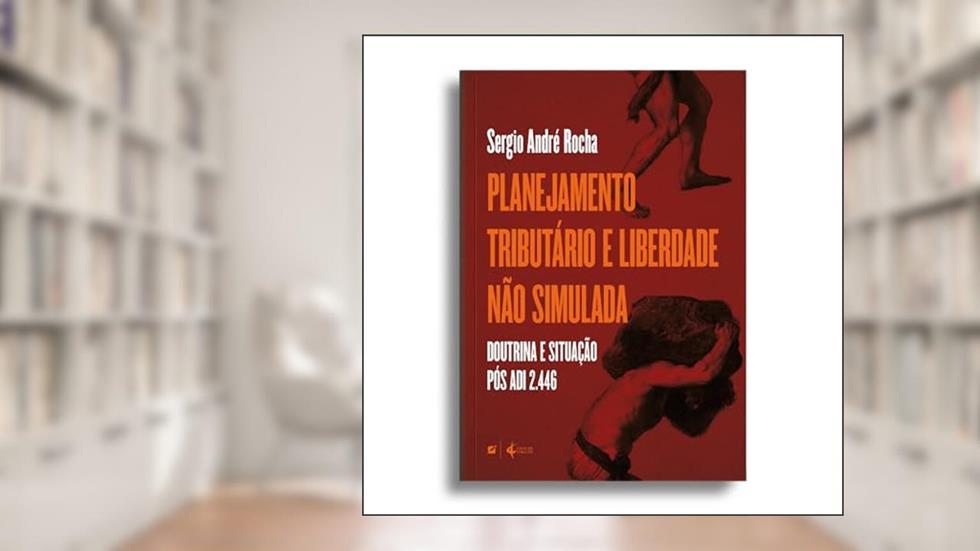 Planejamento Tributário e Liberdade não Simulada (Doutrina e Situação Pós ADI 2.446) - 2ª ed., do autor Sérgio André Rocha