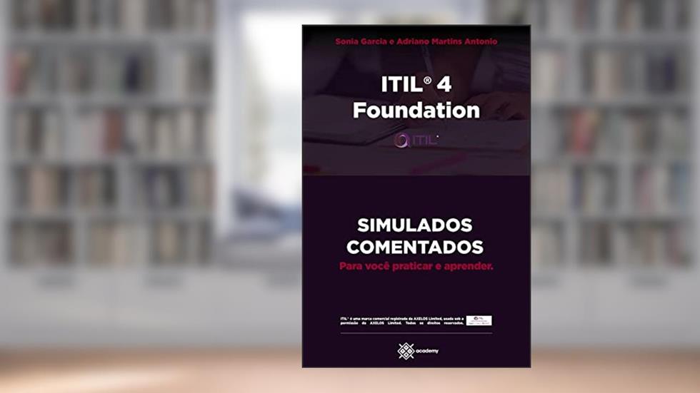 ITIL 4 Foundation: SIMULADOS COMENTADOS - Para você praticar e aprender (Preparação para Exames de Certificação), do autor Adriano Martins Antonio; Sônia Garcia
