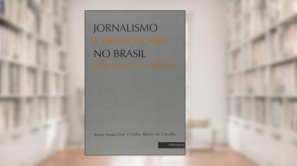 Jornalismo E Homofobia No Brasil - Mapeamento E Reflexoes, do autor Carlos Alberto de Carvalho; Bruno Souza Leal