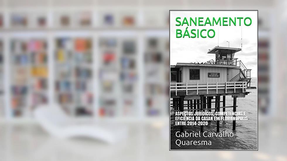 SANEAMENTO BÁSICO: ASPECTOS JURÍDICOS, COMPETÊNCIAS E EFICIÊNCIA DA CASAN EM FLORIANÓPOLIS ENTRE 2014-2020, do autor Gabriel Carvalho Quaresma