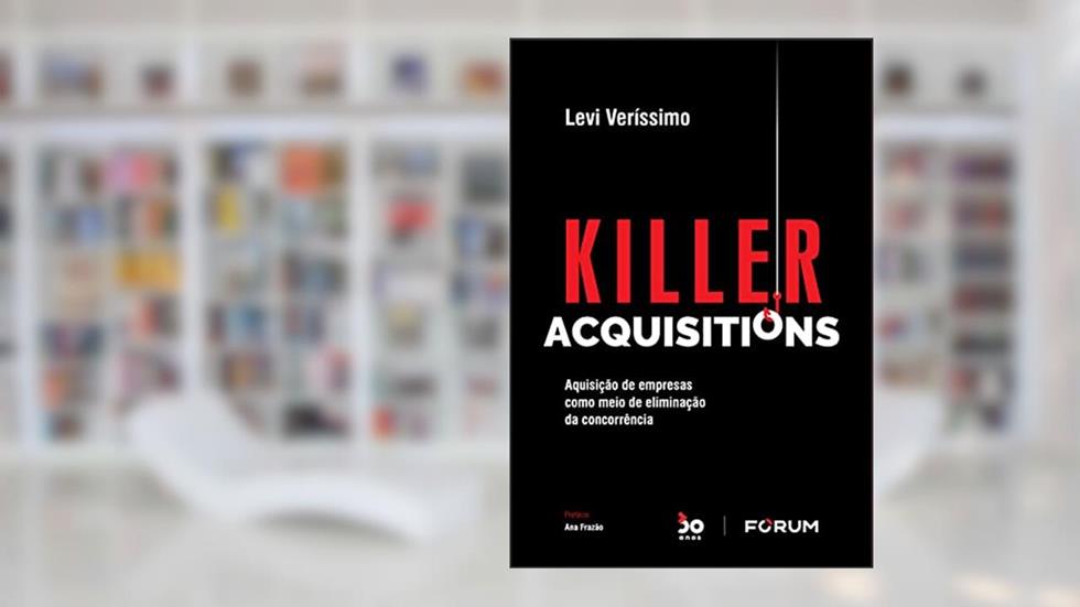 Killer Acquisitions: Aquisição de empresas como meio de eliminação da concorrência, do autor Levi Veríssimo