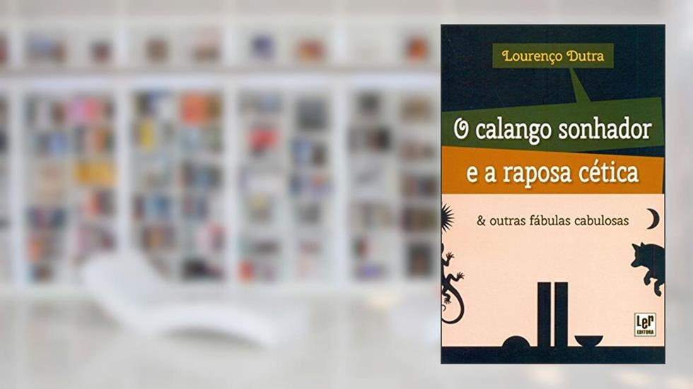O Calango Sonhador e a Raposa Cética e Outras Fábulas Cabulosas, do autor Lourenço Dutra
