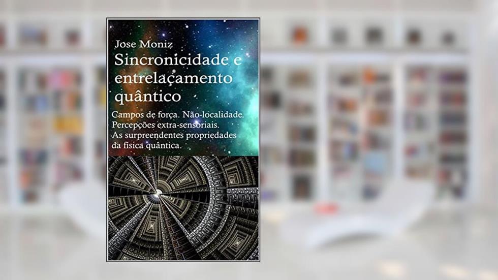 Sincronicidade e entrelaçamento quântico. Campos de força, não-localidade, percepções extra-sensoriais. As surpreendentes propriedades da física quântica., do autor Jose Moniz