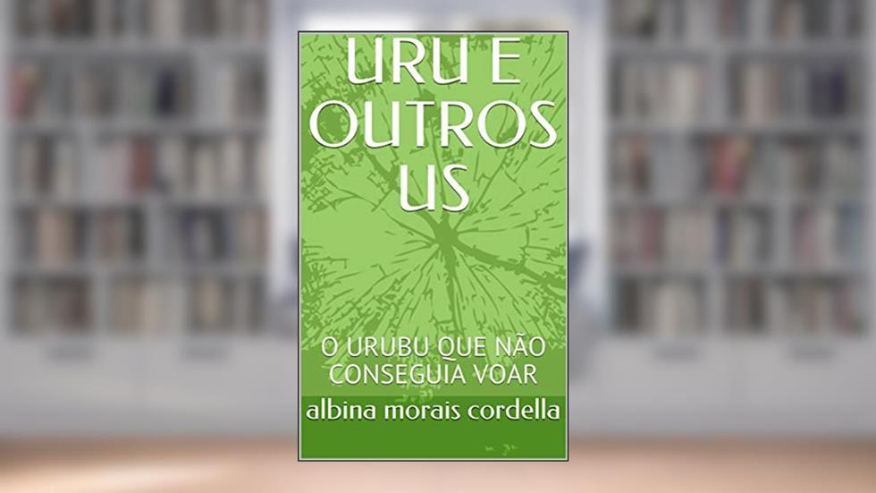 URU E OUTROS US: O URUBU QUE NÃO CONSEGUIA VOAR, do autor albina morais cordella