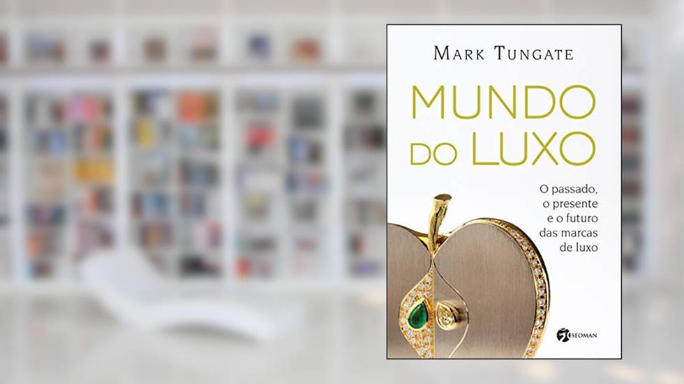 Mundo do Luxo: o Passado, o Presente e o Futuro das Marcas de Luxo, do autor Mark Tungate
