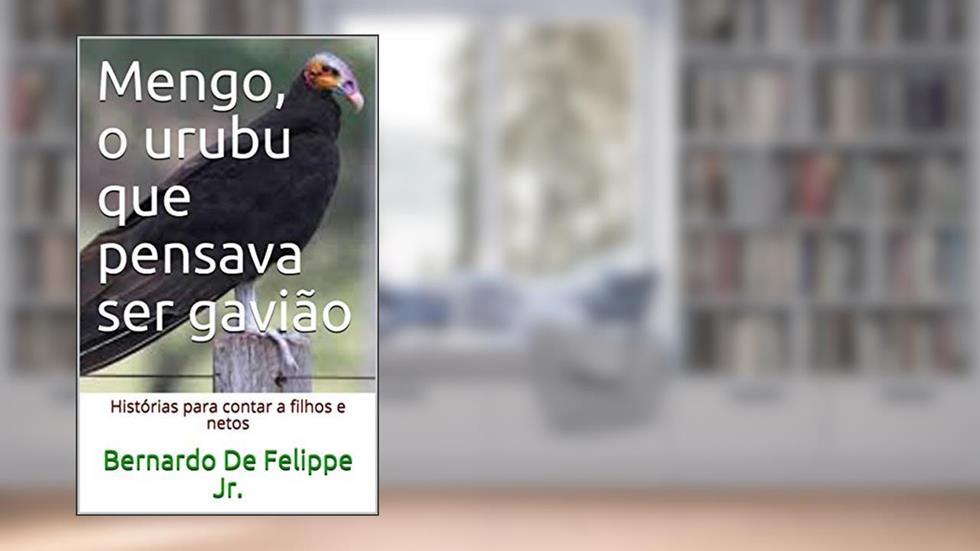 Mengo, o urubu que pensava ser gavião: Histórias para contar a filhos e netos, do autor Bernardo De Felippe Jr.