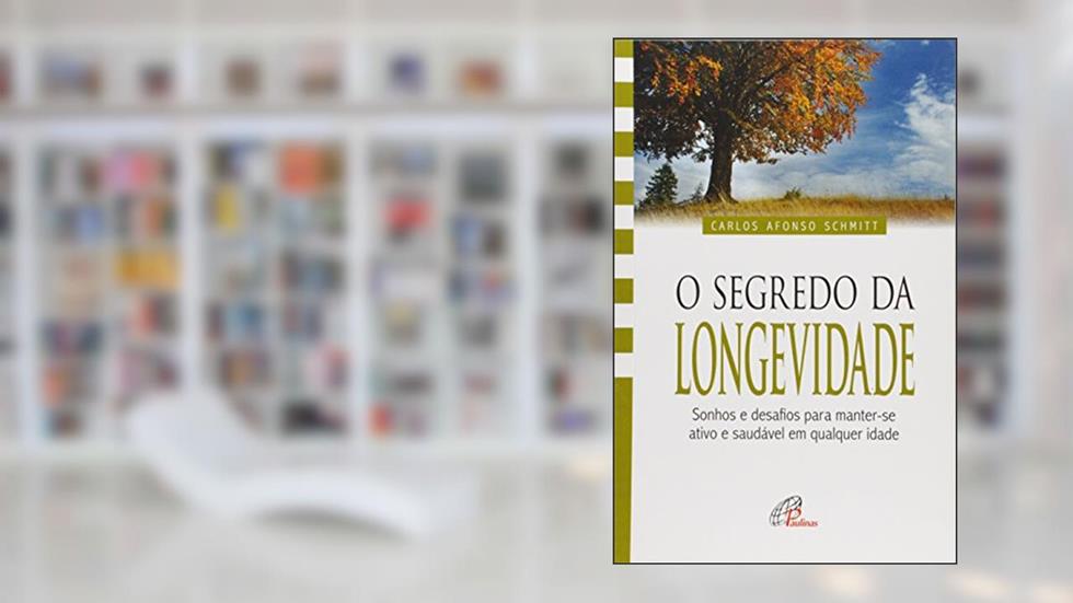 O Segredo Da Longevidade. Sonhos E Desafios Para Manter-Se Ativo E Saudável Em Qualquer Idade - Coleção Vida Plena, do autor Carlos Afonso Schmitt