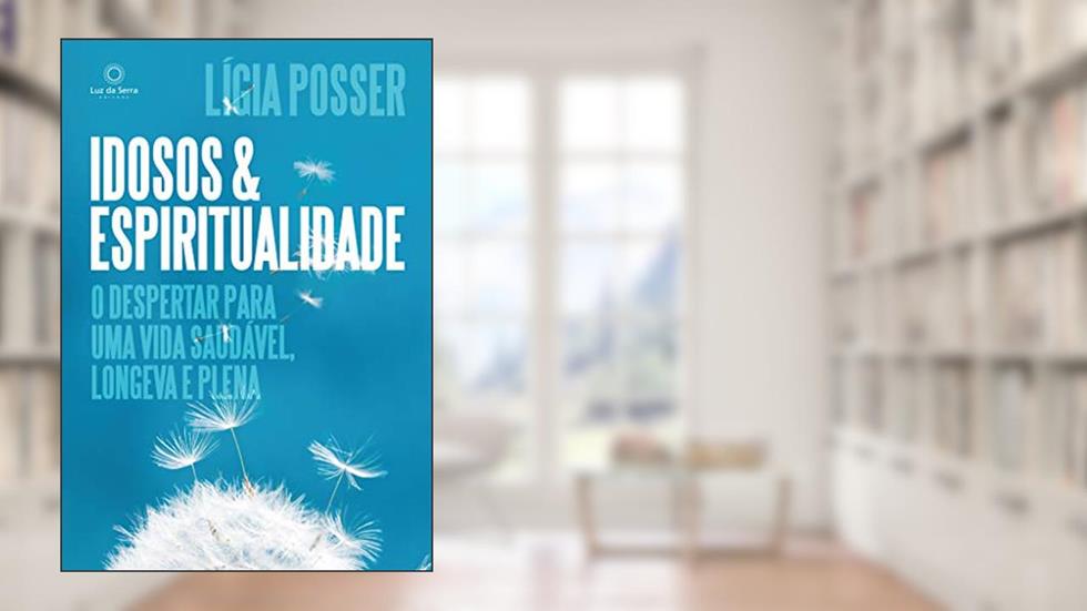 Idosos e Espiritualidade: O despertar para uma vida saudável, longeva e plena, do autor Ligia Posser