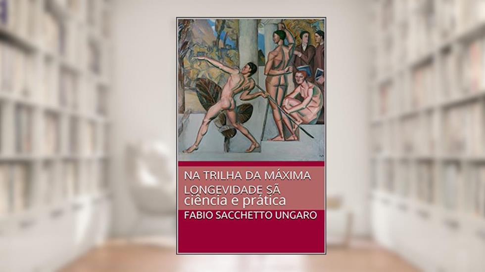Na trilha da máxima longevidade sã: ciência e prática, do autor Fabio Sacchetto Ungaro