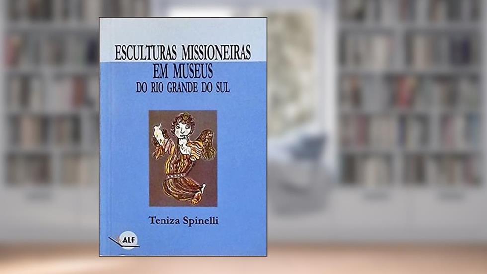 Esculturas Missioneiras Em Museus Do Rio Grande Do Sul. -- ( Sempre Viva. Ensaios ; 1 ), do autor Teniza Spinelli