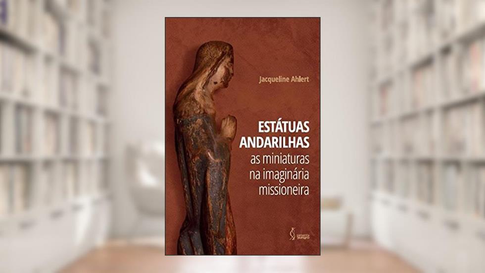 Estátuas andarilhas - as miniaturas na imaginária missioneira, do autor Autora: Jacqueline Ahlert