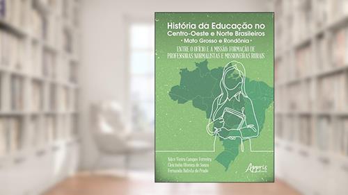 Capa de História da educação no centro-oeste e norte brasileiros: entre o ofício e a missão; formação de professoras normalistas e missioneiras rurais, do autor Fernanda Batista do Prado
