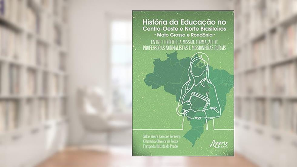 História da educação no centro-oeste e norte brasileiros: entre o ofício e a missão; formação de professoras normalistas e missioneiras rurais, do autor Fernanda Batista do Prado