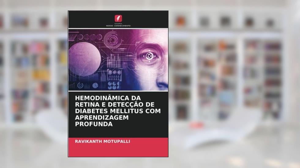 HEMODINÂMICA DA RETINA E DETECÇÃO DE DIABETES MELLITUS COM APRENDIZAGEM PROFUNDA, do autor Ravikanth Motupalli