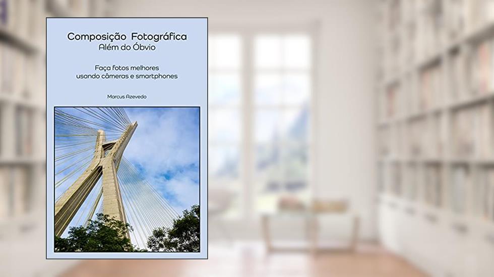 Composição Fotográfica - Além do Óbvio: Faça fotos melhores usando câmeras e smartphones, do autor Marcus Azevedo