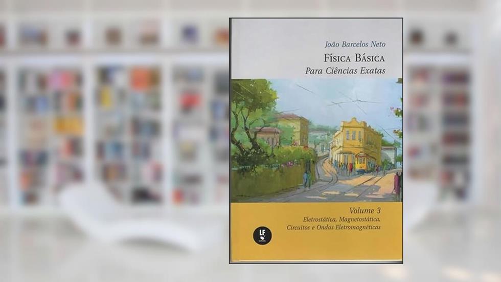 Física básica para ciências exatas 3: Eletrostática, magnetostática, circuitos e ondas eletromagnéticas, do autor João Barcelos Neto