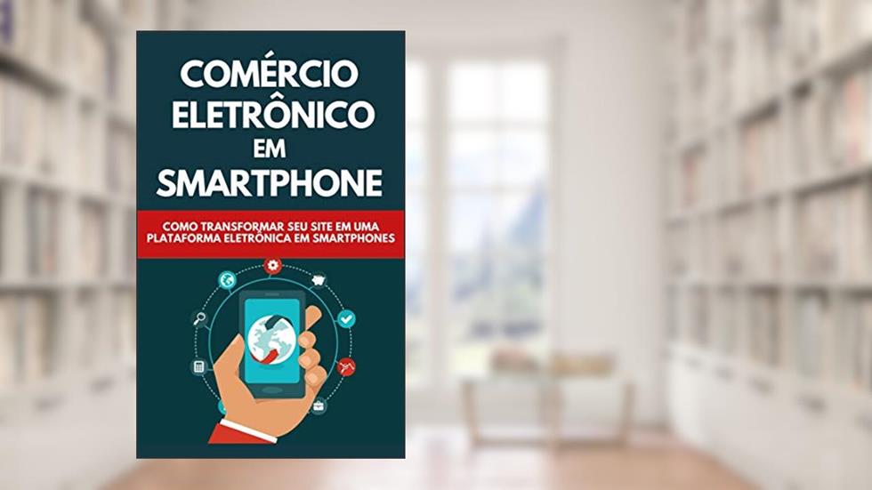 Comércio Eletrônico Em Smartphones: Como Transformar Seu Site Em Uma Plataforma Eletrônica Em Smartphones, do autor Raul Valento