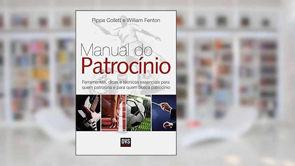 O Manual do Patrocínio: Ferramentas, dicas e técnicas essenciais para quem patrocina e quem busca patrocínio, do autor Pippa Collett; William Fenton