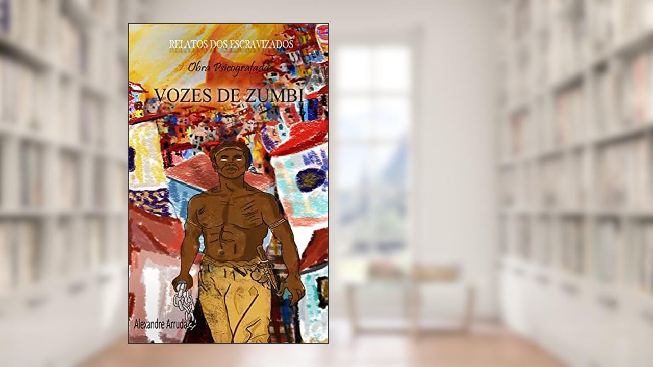 VOZES DE ZUMBI: Psicografia de relatos dos que foram escravizados, do autor Alexandre Arruda