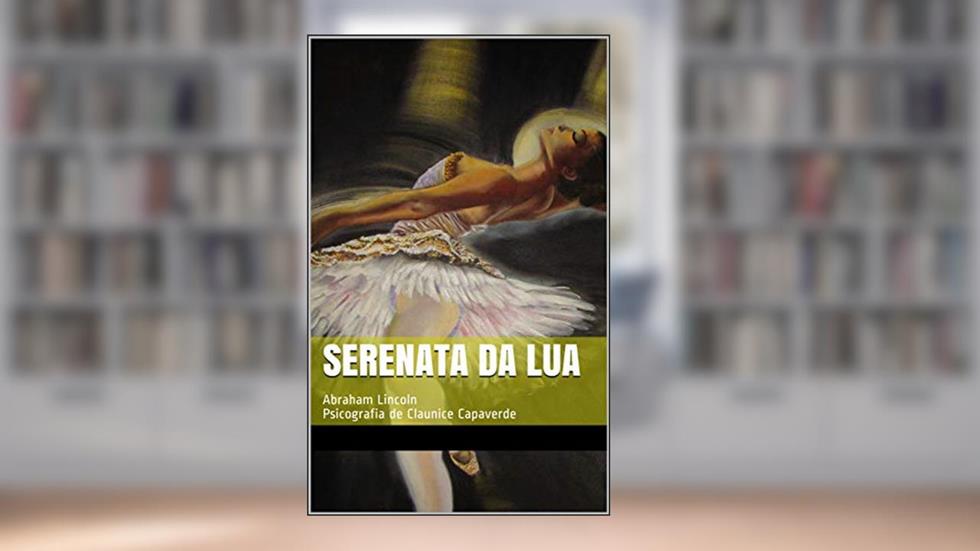Serenata da Lua: Abraham Lincoln Psicografia de Claunice Capaverde, do autor Claunice Capaverde