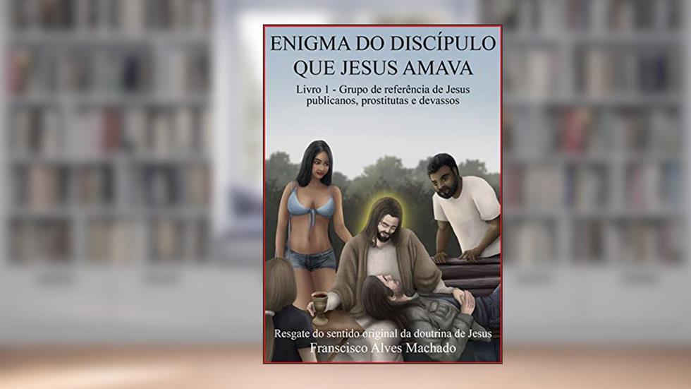Enigma do Discípulo que Jesus amava: Grupo de referência de Jesus: publicanos, prostitutas e devassos, do autor Francisco Alves Machado