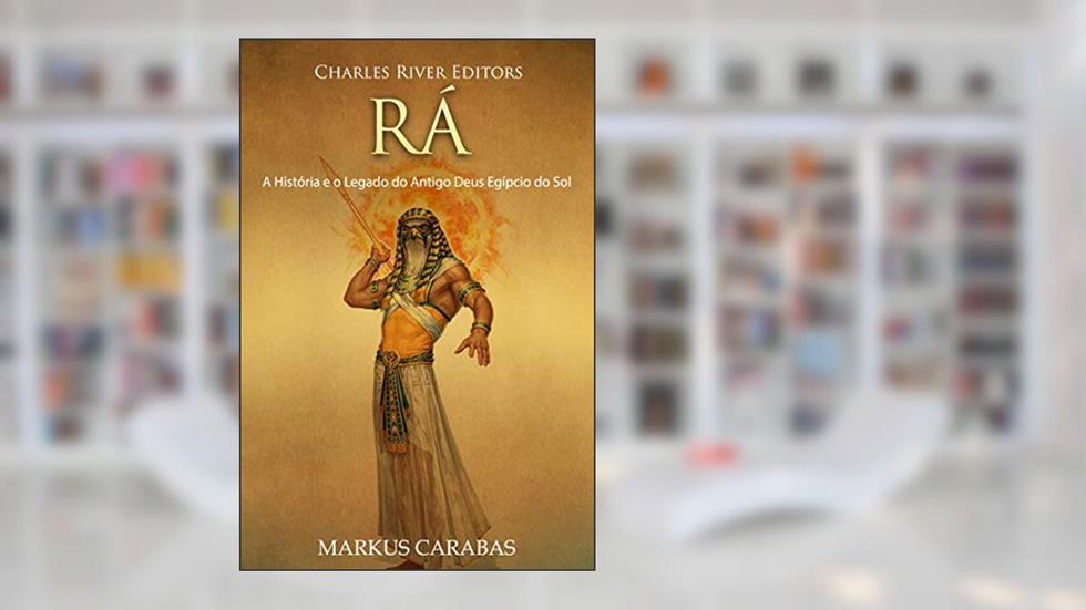 Rá: A História e o Legado do Antigo Deus Egípcio do Sol, do autor Charles River Editors; Markus Carabas