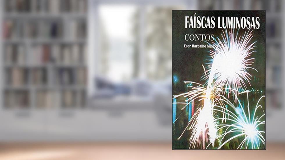 Faíscas Luminosas : Contos., do autor Eser Barbalho Maia