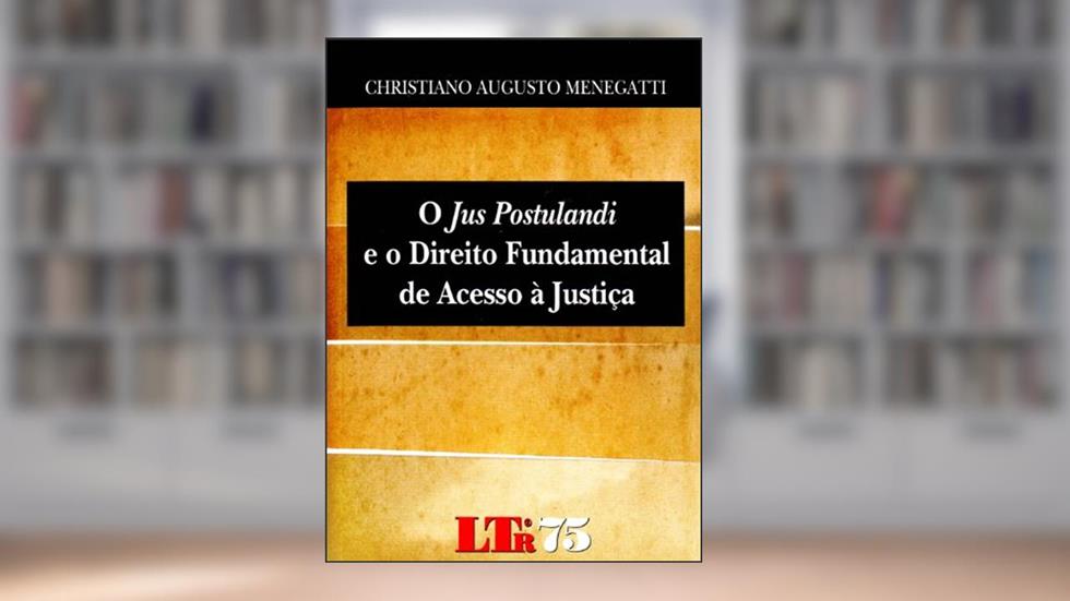 O Jus Postulandi e o Direito Fundamental de Acesso à Justiça, do autor Christiano Augusto Menegatti