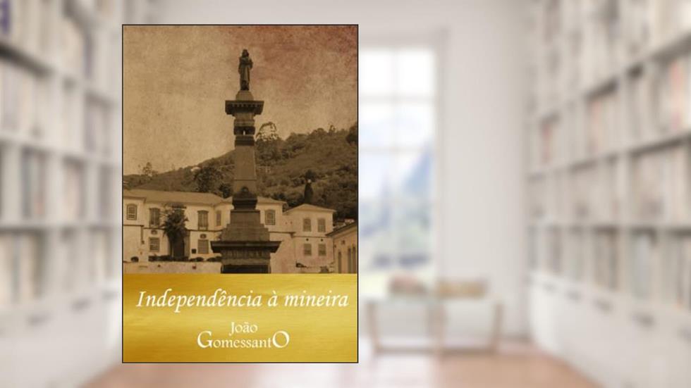 Independência à mineira (Trilogia sobre a Independência do Brasil) (Portuguese Edition), do autor João Gomessanto