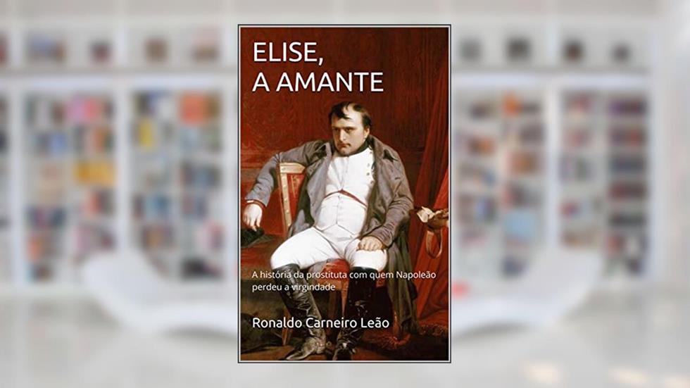 ELISE, A AMANTE: A história da prostituta com quem Napoleão perdeu a virgindade, do autor Ronaldo Carneiro Leão