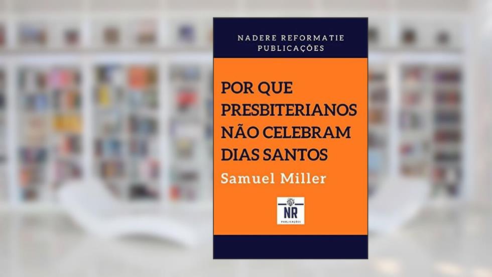 Por que presbiterianos não celebram dias santos, do autor Samuel Miller