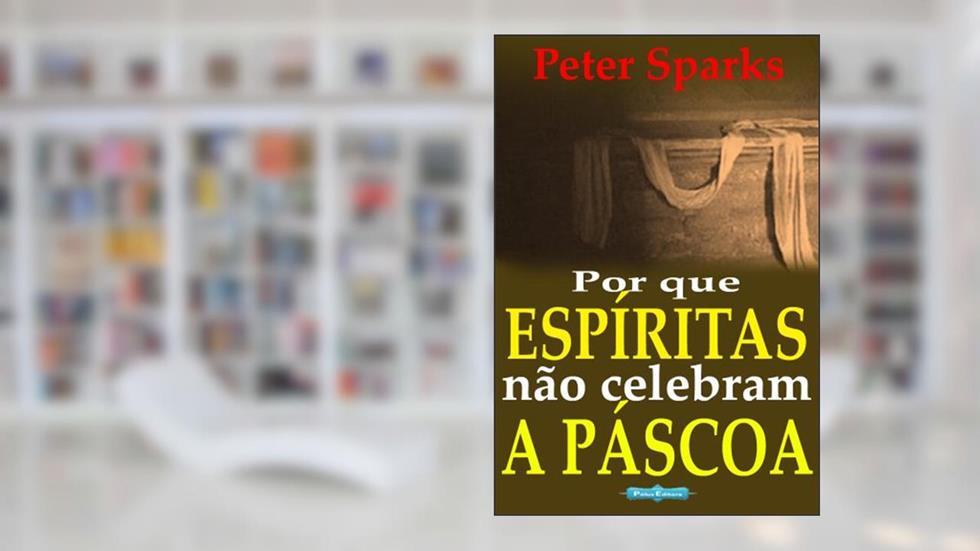 Por que espíritas não celebram a Páscoa, do autor Peter Sparks