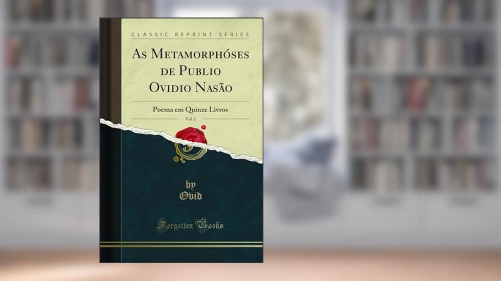 As Metamorphóses de Publio Ovidio Nasão, Vol. 1: Poema em Quinze Livros (Classic Reprint), do autor Ovid Ovid
