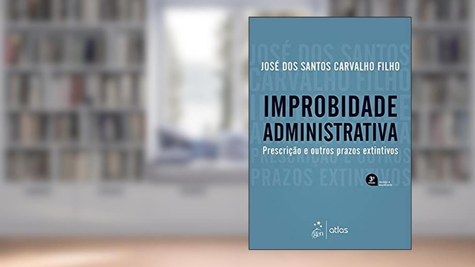 Improbidade Administrativa - Prescrição e outros prazos extintivos - 3ª Edição 2019, do autor José dos Santos Carvalho Filho