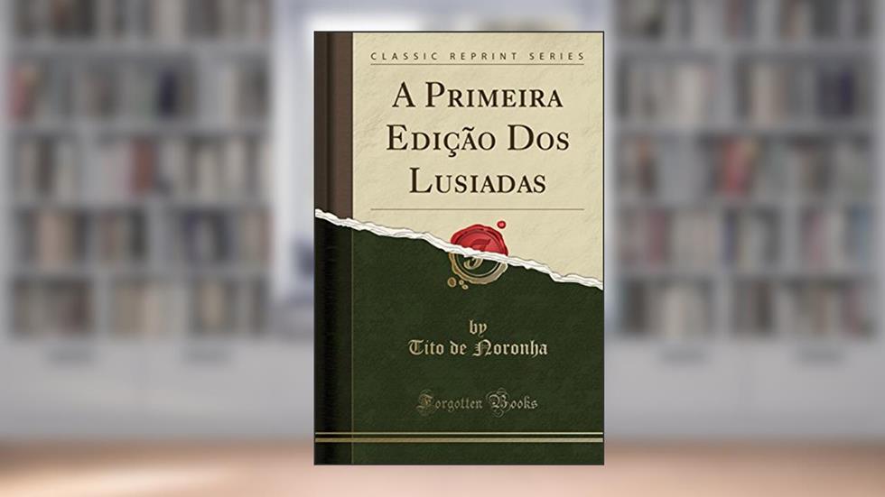 A Primeira Edição Dos Lusiadas (Classic Reprint), do autor Tito de Noronha